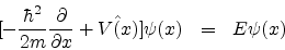 \begin{eqnarray*}[-\frac{\hbar^{2}}{2m}\frac{\partial}{\partial x} + {\hat {V(x)}}]\psi(x) & = & E \psi(x)
\end{eqnarray*}