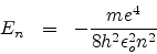 \begin{eqnarray*}
E_{n} & = & - \frac{me^{4}}{8h^{2}\epsilon_{o}^{2}n^{2}}
\end{eqnarray*}