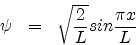 \begin{eqnarray*}
\psi & = & \sqrt{\frac{2}{L}} sin \frac{\pi x}{L}
\end{eqnarray*}