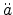 $ \ddot{{a}}$