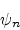 \begin{eqnarray*}
\psi_{n} & &
\end{eqnarray*}