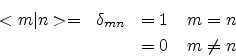 \begin{eqnarray*}
<m\vert n> = & \delta_{mn} & = 1 \;\;\;\; m=n \\
& & = 0 \;\;\;\; m \neq n
\end{eqnarray*}