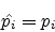 \begin{eqnarray*}{\hat {p_{i}}} = p_{i}
\end{eqnarray*}