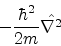 \begin{eqnarray*}-\frac{\hbar^{2}}{2m} {\hat{\nabla^{2}}} & &
\end{eqnarray*}