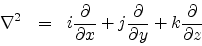 \begin{eqnarray*}{\nabla^{2}} & = & i \frac{\partial}{\partial x} + j\frac{\partial}{\partial y} + k\frac{\partial}{\partial z}
\end{eqnarray*}