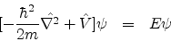 \begin{eqnarray*}[-\frac{\hbar^{2}}{2m} {\hat{\nabla^{2}}} + {\hat {V}}]\psi & = & E \psi
\end{eqnarray*}