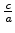$ {\frac{{c}}{{a}}}$