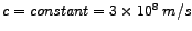 $c=constant=3\times 10^{8}\;m/s$