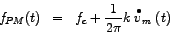 \begin{eqnarray*}
f_{PM} (t) & = & f_{c} + \frac{1}{2\pi} k \stackrel{\bullet}{v}_{m} (t)
\end{eqnarray*}