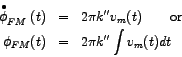 \begin{eqnarray*}
\stackrel{\bullet} {\phi}_{FM} (t) & = & 2 \pi k'' v_{m} (t) \...
...textrm{or} \\
\phi_{FM} (t) & = & 2 \pi k'' \int v_{m} (t) dt
\end{eqnarray*}