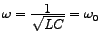 $ \omega = \frac{\big{1}}{\sqrt{\big{LC}}} = \omega_{0} \; $