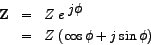 \begin{eqnarray*}
\mathbf{Z} & = & Z\; e^{\;\big{j \phi} \\
& = & Z\; (\cos\phi + j \sin\phi)
\end{eqnarray*}